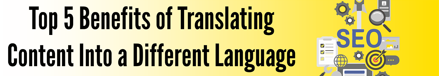 Top 5 Benefits of Translating Content Into a Different Language
